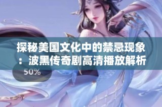 探秘美国文化中的禁忌现象：波黑传奇剧高清播放解析