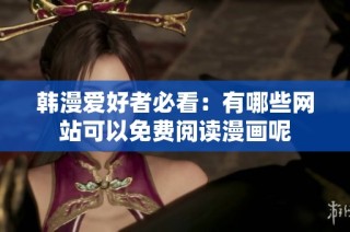 韩漫爱好者必看：有哪些网站可以免费阅读漫画呢