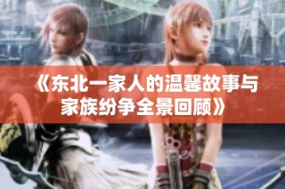 《东北一家人的温馨故事与家族纷争全景回顾》