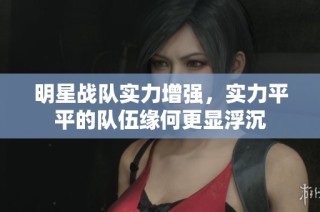 明星战队实力增强，实力平平的队伍缘何更显浮沉