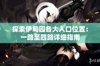 探索伊甸园各大入口位置：一路至四路详细指南