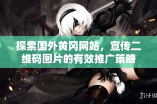 探索国外黄冈网站，宣传二维码图片的有效推广策略