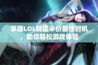 掌握LOL转区半价最佳时机，助你轻松游戏体验