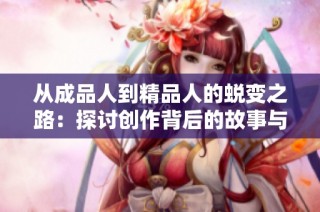 从成品人到精品人的蜕变之路：探讨创作背后的故事与启示