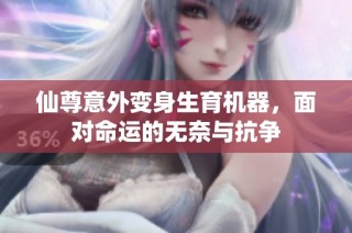 仙尊意外变身生育机器，面对命运的无奈与抗争