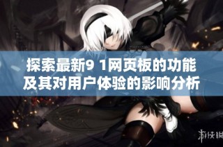 探索最新9 1网页板的功能及其对用户体验的影响分析