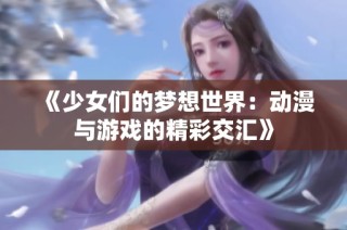 《少女们的梦想世界：动漫与游戏的精彩交汇》