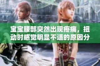 宝宝腰部突然出现疼痛，扭动时感觉明显不适的原因分析与建议