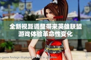 全新视距调整带来英雄联盟游戏体验革命性变化
