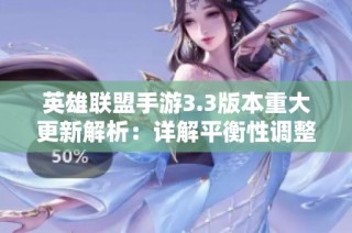 英雄联盟手游3.3版本重大更新解析：详解平衡性调整与全新特性展望