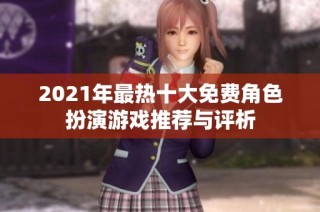 2021年最热十大免费角色扮演游戏推荐与评析