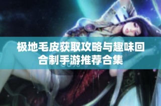 极地毛皮获取攻略与趣味回合制手游推荐合集