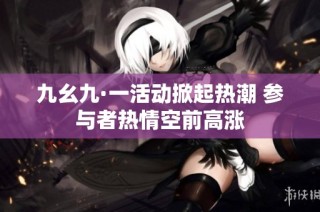 九幺九·一活动掀起热潮 参与者热情空前高涨