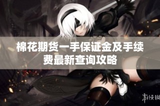 棉花期货一手保证金及手续费最新查询攻略
