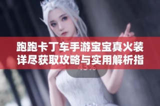 跑跑卡丁车手游宝宝真火装详尽获取攻略与实用解析指南
