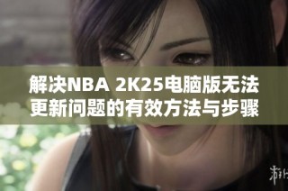 解决NBA 2K25电脑版无法更新问题的有效方法与步骤