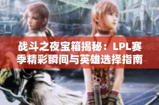 战斗之夜宝箱揭秘：LPL赛季精彩瞬间与英雄选择指南
