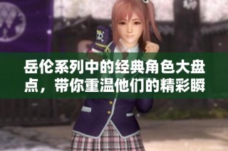岳伦系列中的经典角色大盘点，带你重温他们的精彩瞬间