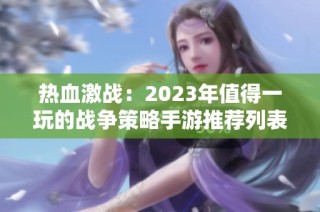 热血激战：2023年值得一玩的战争策略手游推荐列表