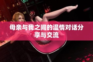 母亲与我之间的温情对话分享与交流