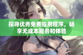 探寻优秀免费应用程序，畅享无成本服务和体验
