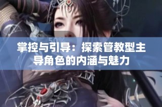 掌控与引导：探索管教型主导角色的内涵与魅力
