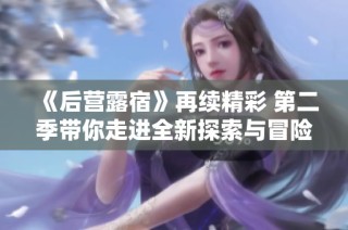 《后营露宿》再续精彩 第二季带你走进全新探索与冒险旅程