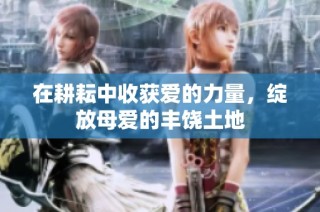 在耕耘中收获爱的力量，绽放母爱的丰饶土地