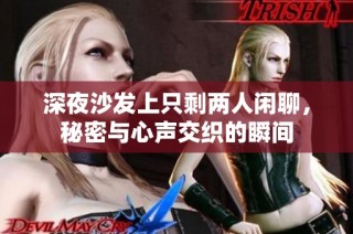 深夜沙发上只剩两人闲聊，秘密与心声交织的瞬间