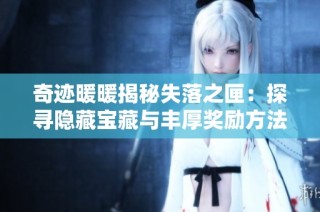 奇迹暖暖揭秘失落之匣：探寻隐藏宝藏与丰厚奖励方法