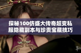 探秘100仿盛大传奇超变私服隐藏副本与珍贵宝藏技巧