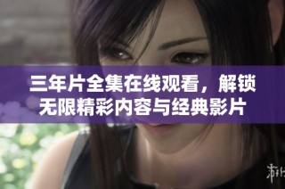 三年片全集在线观看，解锁无限精彩内容与经典影片