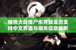 植物大战僵尸东方版是否支持中文界面与相关信息解析