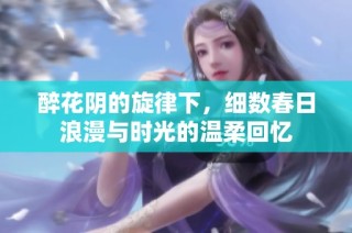 醉花阴的旋律下，细数春日浪漫与时光的温柔回忆