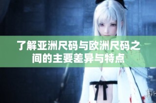 了解亚洲尺码与欧洲尺码之间的主要差异与特点