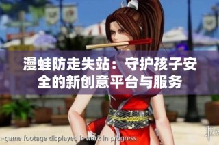 漫蛙防走失站：守护孩子安全的新创意平台与服务