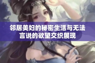 邻居美妇的秘密生活与无法言说的欲望交织展现