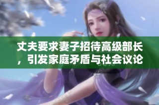 丈夫要求妻子招待高级部长，引发家庭矛盾与社会议论
