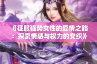 《征服强势女性的爱情之路：探索情感与权力的交织》