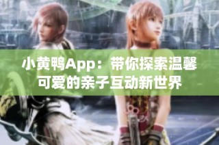 小黄鸭App：带你探索温馨可爱的亲子互动新世界