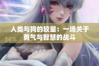 人类与狗的较量：一场关于勇气与智慧的战斗
