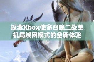 探索Xbox使命召唤二战单机局域网模式的全新体验