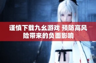 谨慎下载九幺游戏 预防高风险带来的负面影响