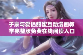 子豪与爱侣甜蜜互动漫画教学完整版免费在线阅读入口分享