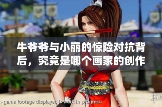牛爷爷与小丽的惊险对抗背后，究竟是哪个画家的创作灵感引发的呢