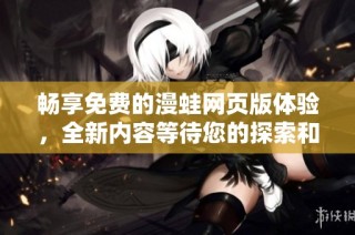 畅享免费的漫蛙网页版体验，全新内容等待您的探索和发现