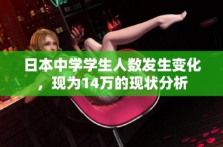 日本中学学生人数发生变化，现为14万的现状分析