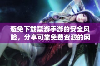 避免下载禁游手游的安全风险，分享可靠免费资源的网站指南