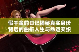 假千金的日记揭秘真实身份背后的曲折人生与命运交织的故事