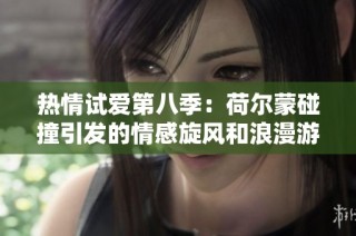 热情试爱第八季：荷尔蒙碰撞引发的情感旋风和浪漫游戏